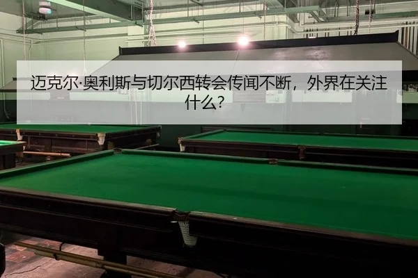 迈克尔·奥利斯与切尔西转会传闻不断，外界在关注什么？